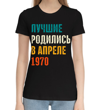 Женская Хлопковая футболка Лучше Родились в Апреле 1970