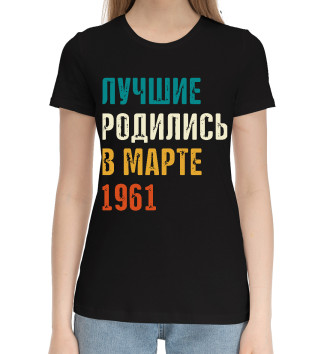 Женская Хлопковая футболка Лучше Родились в Марте 1961